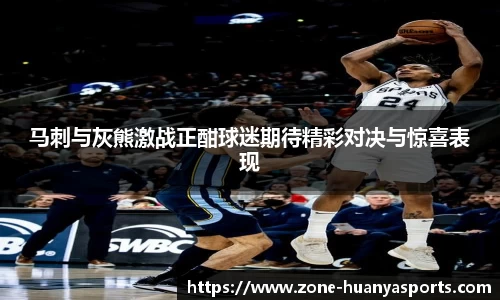 马刺与灰熊激战正酣球迷期待精彩对决与惊喜表现