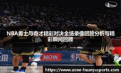 NBA勇士与奇才精彩对决全场录像回放分析与精彩瞬间回顾